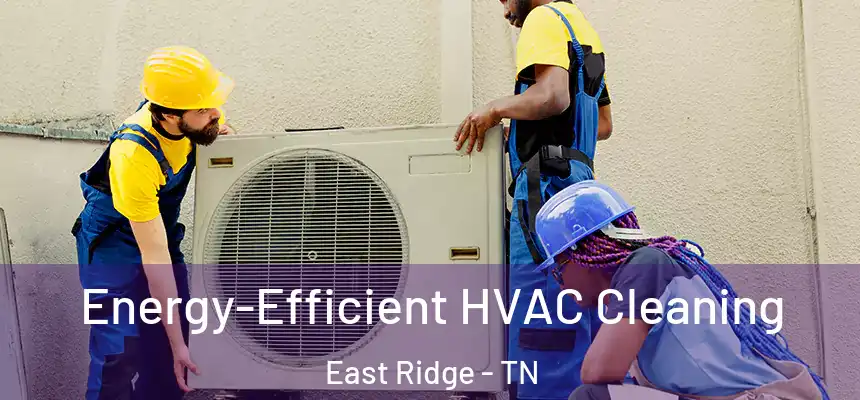  Energy-Efficient HVAC Cleaning East Ridge - TN