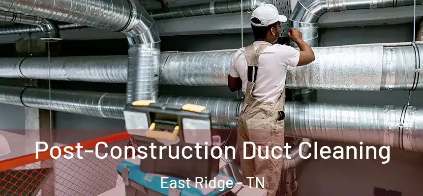  Post-Construction Duct Cleaning East Ridge - TN